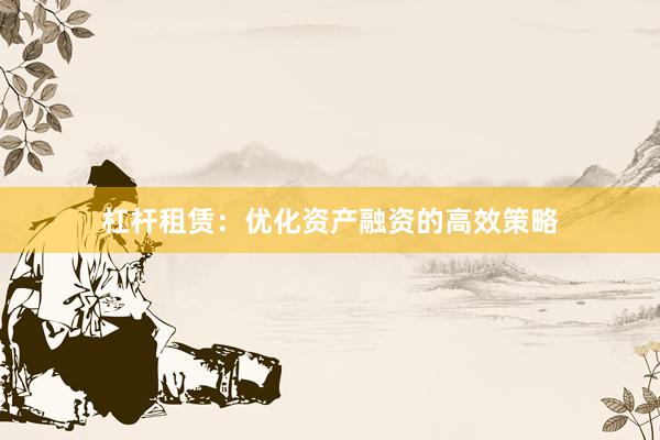 杠杆租赁：优化资产融资的高效策略