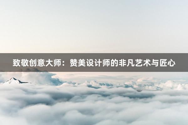 致敬创意大师：赞美设计师的非凡艺术与匠心