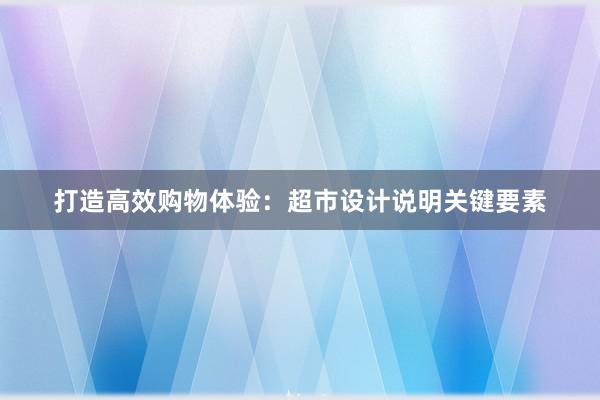 打造高效购物体验：超市设计说明关键要素