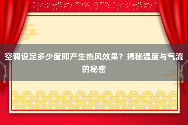 空调设定多少度即产生热风效果？揭秘温度与气流的秘密