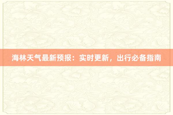 海林天气最新预报：实时更新，出行必备指南