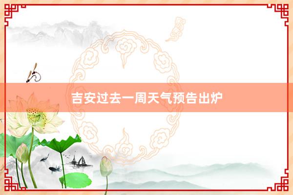 吉安过去一周天气预告出炉